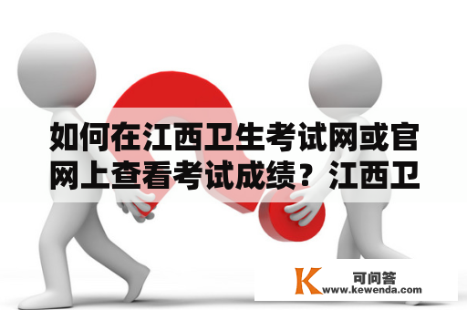 如何在江西卫生考试网或官网上查看考试成绩？江西卫生考试网江西卫生考试网是江西省卫生计生委员会主管的一个官方网站，旨在为学习医学和卫生专业的学生提供全面的考试信息和资源。如果您参加过江西省卫生考试，想要查看自己的考试成绩，可以通过以下步骤在江西卫生考试网上进行查询：