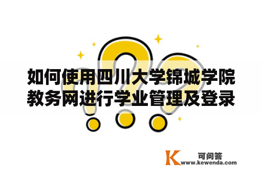 如何使用四川大学锦城学院教务网进行学业管理及登录入口？