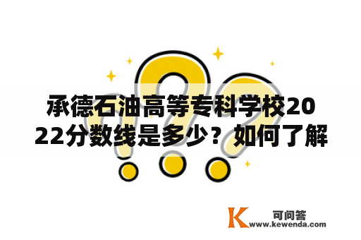 承德石油高等专科学校2022分数线是多少？如何了解承德石油高等专科学校？