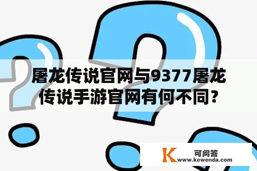 屠龙传说官网与9377屠龙传说手游官网有何不同？