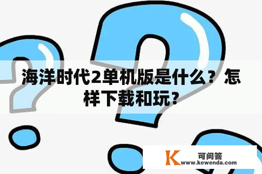 海洋时代2单机版是什么？怎样下载和玩？