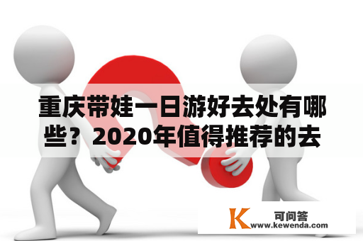 重庆带娃一日游好去处有哪些？2020年值得推荐的去处有哪些？