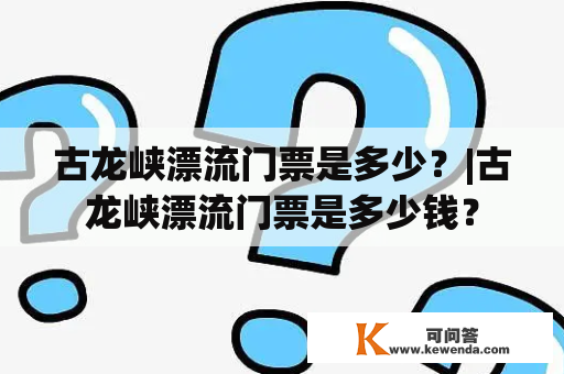 古龙峡漂流门票是多少？|古龙峡漂流门票是多少钱？