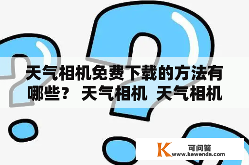 天气相机免费下载的方法有哪些？ 天气相机  天气相机免费下载