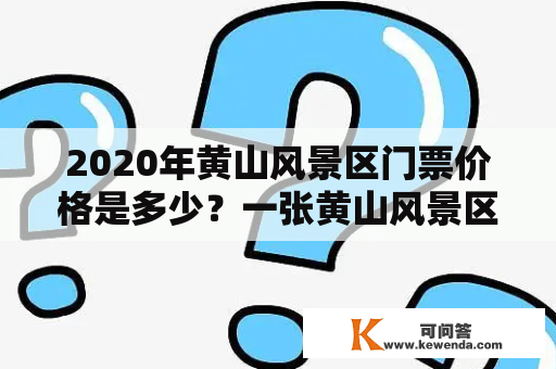 2020年黄山风景区门票价格是多少？一张黄山风景区门票多少钱？