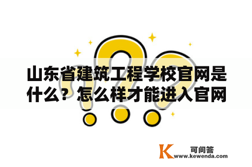 山东省建筑工程学校官网是什么？怎么样才能进入官网了解更多信息？