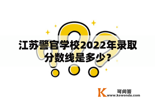 江苏警官学校2022年录取分数线是多少？