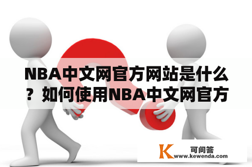 NBA中文网官方网站是什么？如何使用NBA中文网官方网站？