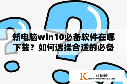 新电脑win10必备软件在哪下载？如何选择合适的必备软件？