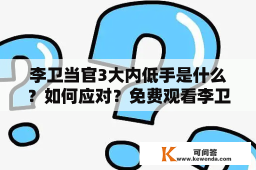 李卫当官3大内低手是什么？如何应对？免费观看李卫当官3大内低手影片