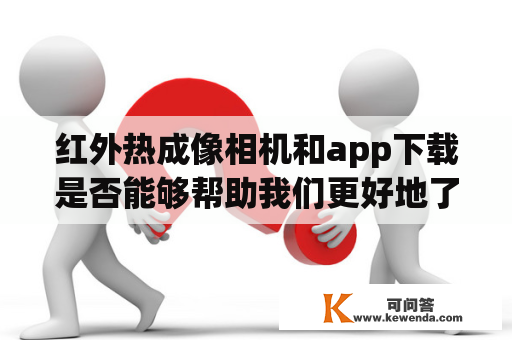 红外热成像相机和app下载是否能够帮助我们更好地了解我们所居住的环境？