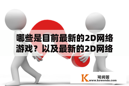 哪些是目前最新的2D网络游戏？以及最新的2D网络游戏排行榜是什么？