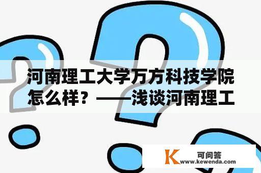 河南理工大学万方科技学院怎么样？——浅谈河南理工大学万方科技学院的教学质量、师资力量及校园生活