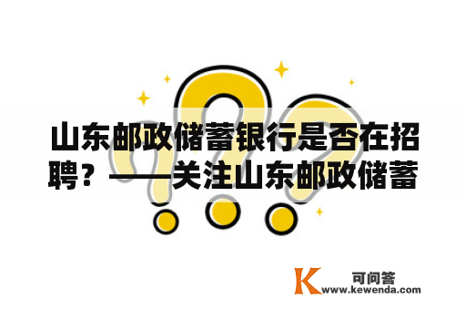 山东邮政储蓄银行是否在招聘？——关注山东邮政储蓄银行招聘动态