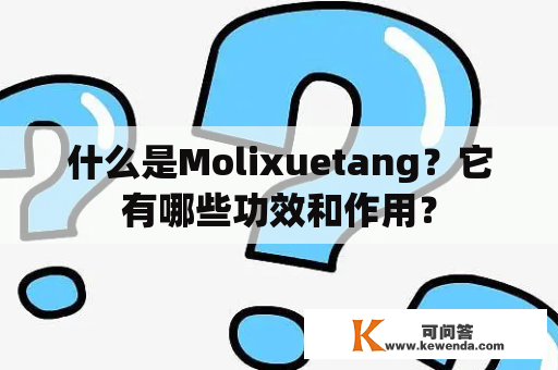 什么是Molixuetang？它有哪些功效和作用？