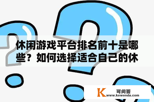 休闲游戏平台排名前十是哪些？如何选择适合自己的休闲游戏平台？