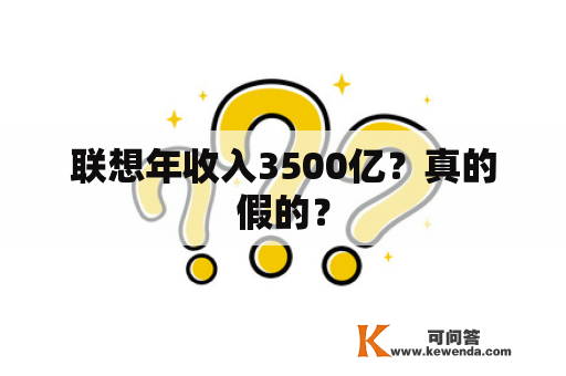 联想年收入3500亿？真的假的？