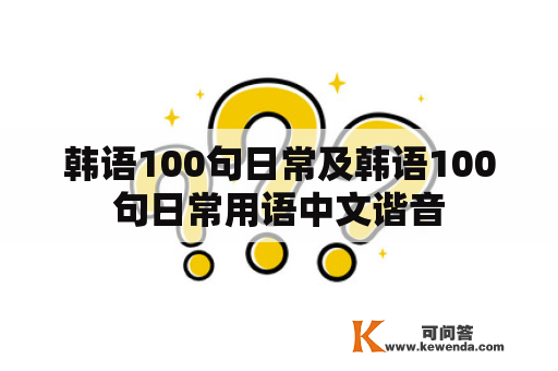 韩语100句日常及韩语100句日常用语中文谐音