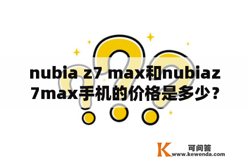 nubia z7 max和nubiaz7max手机的价格是多少？