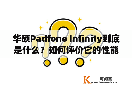 华硕Padfone Infinity到底是什么？如何评价它的性能和使用体验？华硕Padfone Infinity：一款集手机和平板电脑于一体的移动设备