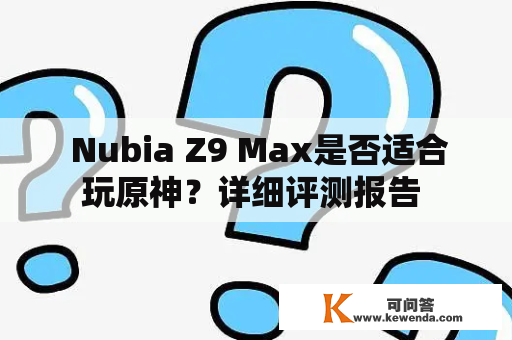  Nubia Z9 Max是否适合玩原神？详细评测报告 