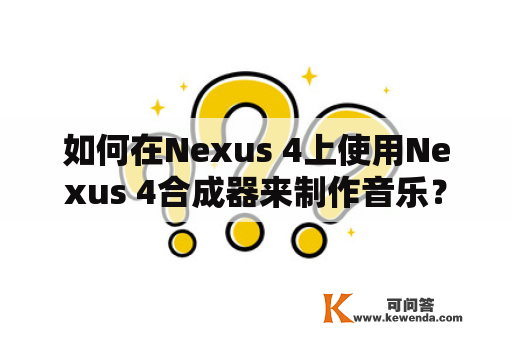 如何在Nexus 4上使用Nexus 4合成器来制作音乐？