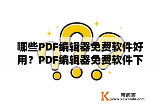 哪些PDF编辑器免费软件好用？PDF编辑器免费软件下载有哪些途径？