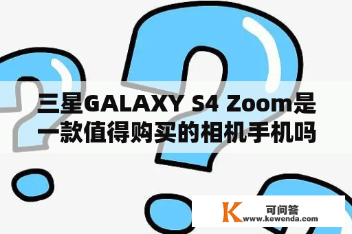三星GALAXY S4 Zoom是一款值得购买的相机手机吗？