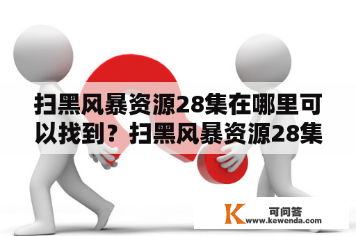 扫黑风暴资源28集在哪里可以找到？扫黑风暴资源28集网盘分享有哪些？