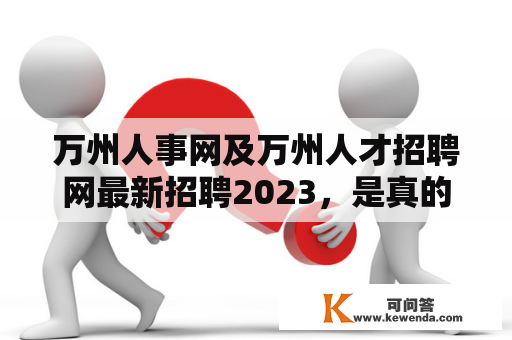 万州人事网及万州人才招聘网最新招聘2023，是真的吗？