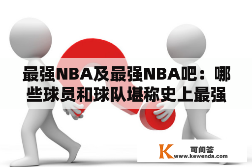 最强NBA及最强NBA吧：哪些球员和球队堪称史上最强？