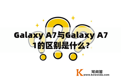 Galaxy A7与Galaxy A71的区别是什么？
