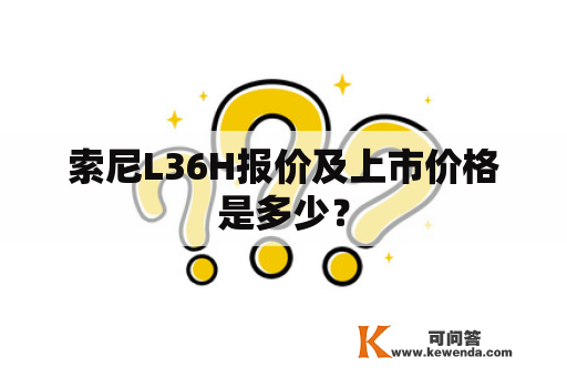 索尼L36H报价及上市价格是多少？