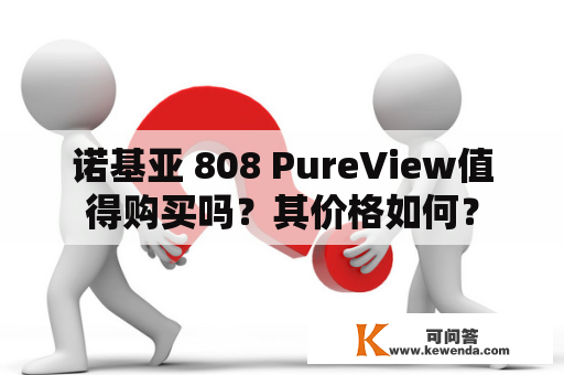诺基亚 808 PureView值得购买吗？其价格如何？