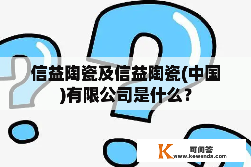 信益陶瓷及信益陶瓷(中国)有限公司是什么？