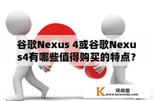 谷歌Nexus 4或谷歌Nexus4有哪些值得购买的特点？