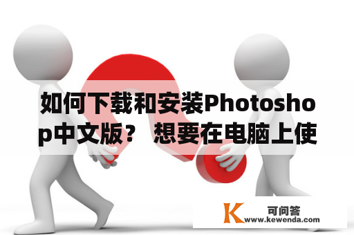 如何下载和安装Photoshop中文版？ 想要在电脑上使用一款优秀的图片处理软件，那么Photoshop中文版一定是一个不错的选择。在这里，我们将向你详细介绍如何下载和安装Photoshop中文版。
