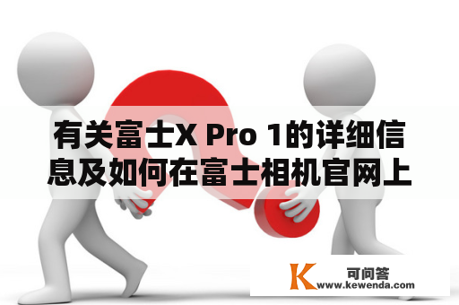 有关富士X Pro 1的详细信息及如何在富士相机官网上购买的疑问