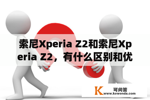 索尼Xperia Z2和索尼Xperia Z2，有什么区别和优点？