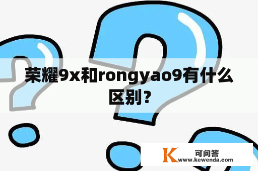 荣耀9x和rongyao9有什么区别？