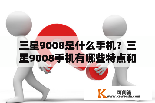 三星9008是什么手机？三星9008手机有哪些特点和优势？