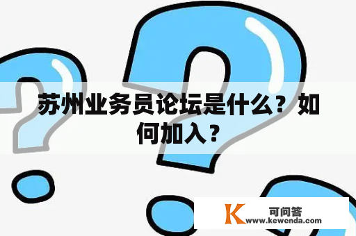 苏州业务员论坛是什么？如何加入？