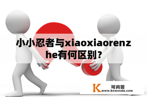 小小忍者与xiaoxiaorenzhe有何区别？