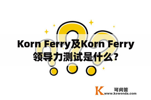 Korn Ferry及Korn Ferry领导力测试是什么？