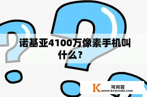  诺基亚4100万像素手机叫什么？ 