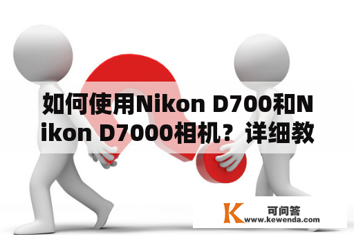 如何使用Nikon D700和Nikon D7000相机？详细教程分享