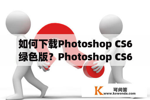 如何下载Photoshop CS6绿色版？Photoshop CS6绿色版哪里可以下载？
