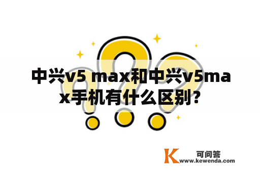 中兴v5 max和中兴v5max手机有什么区别？