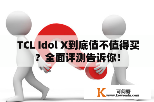  TCL Idol X到底值不值得买？全面评测告诉你！