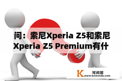  问：索尼Xperia Z5和索尼Xperia Z5 Premium有什么区别？